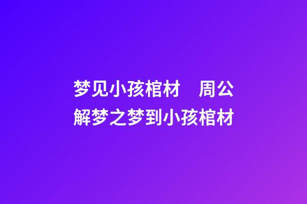 梦见小孩棺材　周公解梦之梦到小孩棺材